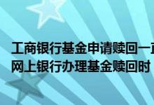 工商银行基金申请赎回一直不确认 工商银行：通过工行个人网上银行办理基金赎回时 提示“余额不足” 是什么原因