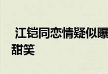  江铠同恋情疑似曝光 两人逛街挽手现身开心甜笑 