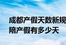 成都产假天数新规2022年 2022成都产假和陪产假有多少天 