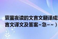 囊萤夜读的文言文翻译成现代文（颜回好学和囊萤夜读的文言文译文及答案~急~~）