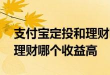 支付宝定投和理财哪个收益高 支付宝定投和理财哪个收益高
