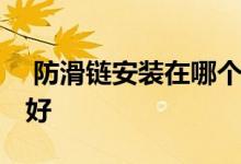  防滑链安装在哪个轮子 汽车安装几个防滑链好 