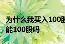 为什么我买入100股却卖不了100股 股票卖只能100股吗