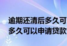 逾期还清后多久可以申请公积金 逾期还清后多久可以申请贷款