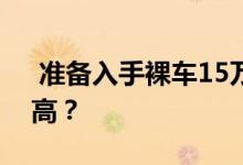  准备入手裸车15万左右的suv，哪款性价比高？ 