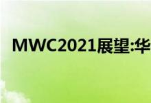  MWC2021展望:华为5G大会将于24日召� 