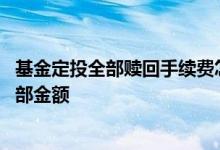 基金定投全部赎回手续费怎么算 基金定投为什么不能赎回全部金额