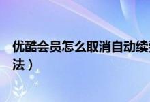 优酷会员怎么取消自动续费（优酷会员取消自动续费操作方法）