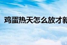  鸡蛋热天怎么放才新鲜保存鸡蛋的正确方法 