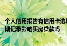 个人信用报告有信用卡逾期影响贷款买房吗 有一条信用卡逾期记录影响买房贷款吗