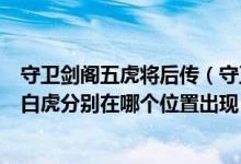 守卫剑阁五虎将后传（守卫剑阁五虎将后传游戏中的青龙和白虎分别在哪个位置出现）