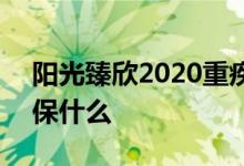 阳光臻欣2020重疾包括病种 阳光臻欣2020保什么