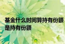 基金什么时间算持有份额 基金持有时间从买入时间开始算还是持有份额