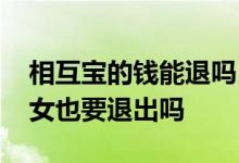 相互宝的钱能退吗 相互保理赔后退出名下子女也要退出吗