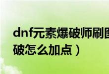 dnf元素爆破师刷图加点（dnf第三季元素爆破怎么加点）