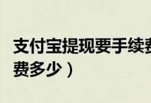 支付宝提现要手续费吗（支付宝提现一万手续费多少）