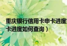 重庆银行信用卡申卡进度如何查询到账（重庆银行信用卡申卡进度如何查询）