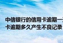 中信银行的信用卡逾期一天会有不良记录吗（中信银行信用卡逾期多久产生不良记录）