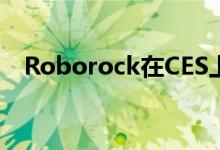  Roborock在CES上展示H6手持式吸尘器 