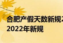 合肥产假天数新规2022年 合肥产假是多少天2022年新规 