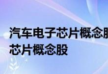 汽车电子芯片概念股名单一览哪些是汽车电子芯片概念股