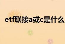etf联接a或c是什么意思 etf联接C什么意思