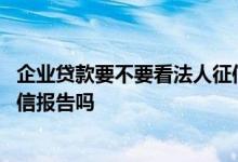 企业贷款要不要看法人征信的 公司贷款需要的材料有法人征信报告吗