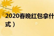 2020春晚红包拿什么抢（2020春晚抢红包方式）