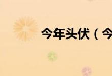 今年头伏（今年头伏是哪天!?）