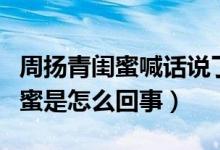 周扬青闺蜜喊话说了啥（孙红雷点赞周扬青闺蜜是怎么回事）