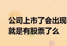 公司上市了会出现在股市里嘛 公司上市之后就是有股票了么