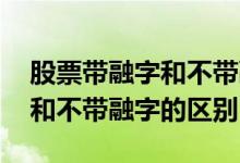 股票带融字和不带融字的区别 股票里带融的和不带融字的区别