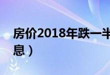 房价2018年跌一半（房价崩盘其实是不实消息）