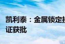 凯利泰：金属锁定接骨板钉系统马来西亚注册证获批