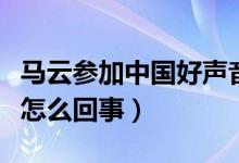 马云参加中国好声音真的吗（马云唱歌视频是怎么回事）