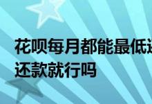 花呗每月都能最低还款吗? 花呗只要每月最低还款就行吗