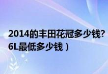 2014的丰田花冠多少钱?（丰田花冠2014款最新报价花冠1.6L最低多少钱）