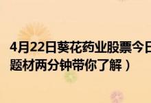 4月22日葵花药业股票今日价多少（葵花药业002737有什么题材两分钟带你了解）