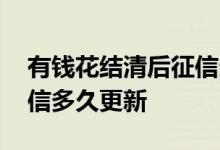 有钱花结清后征信多久更新 有钱花结清后征信多久更新