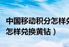 中国移动积分怎样兑换话费的（中国移动积分怎样兑换黄钻）