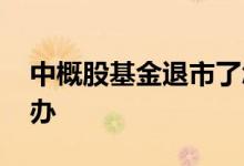 中概股基金退市了怎么办 基金退市了钱怎么办