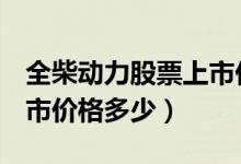 全柴动力股票上市价格（全柴动力600218上市价格多少）