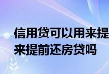 信用贷可以用来提前还房贷吗 信用贷可以用来提前还房贷吗