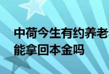 中荷今生有约养老年金 中荷金生有约养老金能拿回本金吗