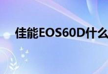 佳能EOS60D什么时候上市（价格多少）