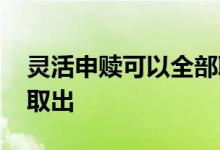 灵活申赎可以全部取出吗 灵活申赎基金怎么取出