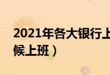 2021年各大银行上班时间（各大银行什么时候上班）