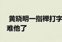  黄晓明一指禅打字 键盘上一个个敲字真是为难他了 