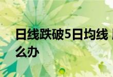 日线跌破5日均线 股票日k线破5日均线该怎么办