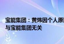 宝能集团：黄炜因个人原因正在配合有关部门调查所涉事项与宝能集团无关